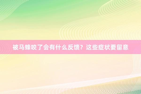 被马蜂咬了会有什么反馈？这些症状要留意