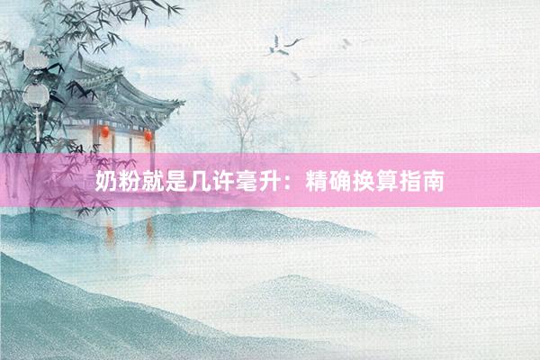 奶粉就是几许毫升：精确换算指南