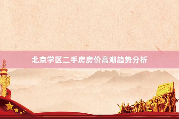 北京学区二手房房价高潮趋势分析