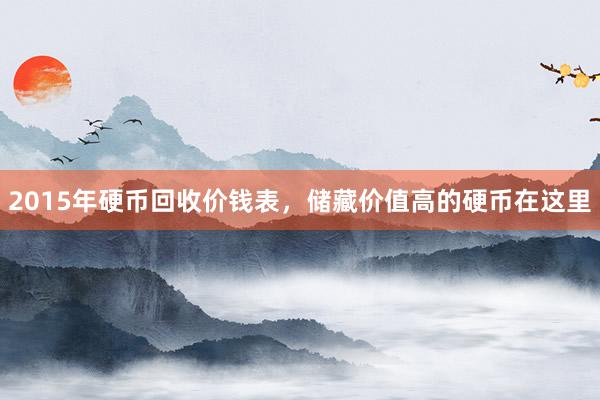 2015年硬币回收价钱表，储藏价值高的硬币在这里