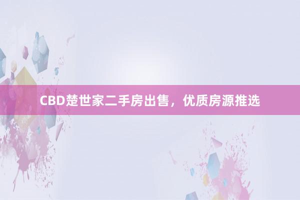 CBD楚世家二手房出售，优质房源推选